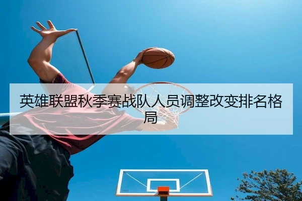 英雄联盟秋季赛战队人员调整改变排名格局